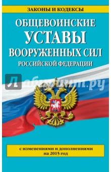 Общевоинские уставы Вооруженных сил Российской Федерации с изменениями и дополнениями на 2015 год