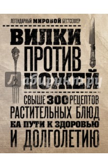 Вилки против ножей. Свыше 300 рецептов растительных блюд на пути к здоровью и долголетию