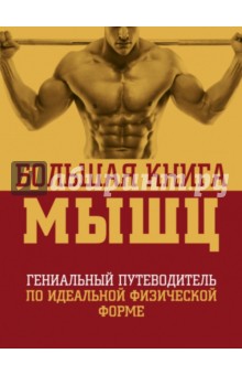 Большая книга мышц. Гениальный путеводитель по идеальной физической форме