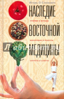 Наследие восточной медицины. Секреты и советы, приемы и методы, философия и рецепты