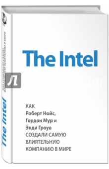 The Intel: как Роберт Нойс, Гордон Мур и Энди Гроув создали самую влиятельную компанию в мире