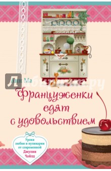 Француженки едят с удовольствием. Уроки любви и кулинарии от современной Джулии Чайлд