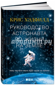 Руководство астронавта по жизни на Земле. Чему научили меня 4000 часов на орбите