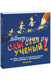 Сам себе ученый! Научные ответы на веселые вопросы: исследования и эксперименты