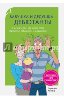 Бабушка и дедушка - дебютанты. Книга для тех, кто хочет стать хорошими бабушками и дедушками