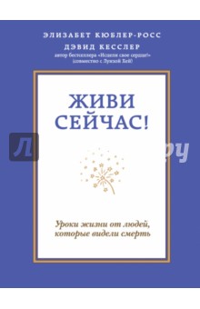 Живи сейчас! Уроки жизни от людей, которые видели смерть