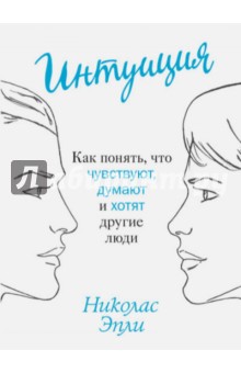 Интуиция. Как понять, что чувствуют, думают и хотят другие люди