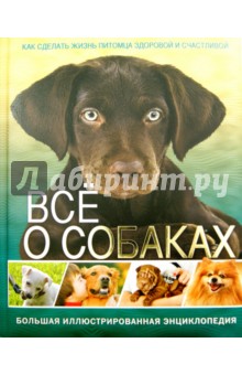 Всё о собаках. Большая иллюстрированная энциклопедия