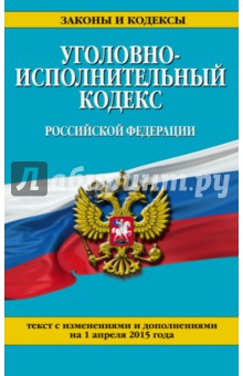 Уголовно-исполнительный кодекс РФ. Текст с изменениями  и дополнениями на 1 апреля 2015 г