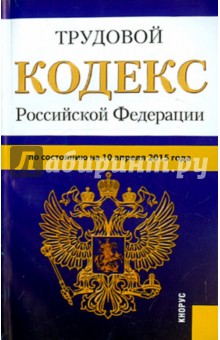 Трудовой кодекс Российской Федерации по состоянию на 10.04.15 г.