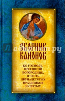 Сборник канонов ко Господу, Пресвятой Богородице, в честь двунадесятых праздников и святых