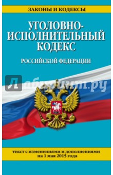 Уголовно-исполнительный кодекс РФ на 01.05.2015 г