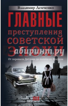 Главные преступления советской эпохи. От перевала Дятлова до Палача и Мосгаза