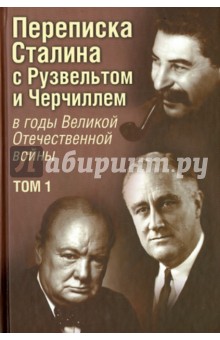 Переписка И. В. Сталина с Ф. Рузвельтом и У. Черчиллем в годы Великой Отечественной войны. Том 1