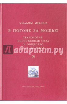 В погоне за мощью. Технология, вооруженная сила и общество в XI-XX веках