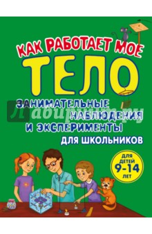 Как работает мое тело. Занимательные наблюдения и эксперименты для школьников