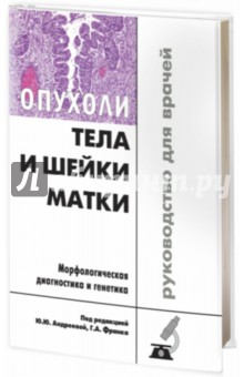 Опухоли тела и шейки матки. Морфологическая диагностика и генетика. Практическое руководство