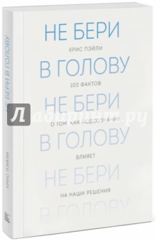 Не бери в голову. 100 фактов о том, как подсознание влияет на наши решения