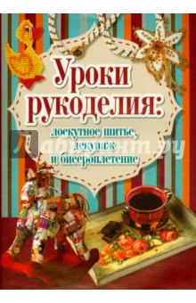 Уроки рукоделия. Лоскутное шитье,декупаж и бисероплетение