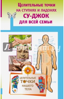 Целительные точки на ступнях и ладонях. Су-джок для всей семьи