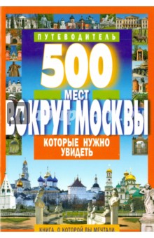 500 мест вокруг Москвы, которые нужно увидеть