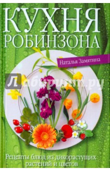 Кухня Робинзона. Рецепты блюд из дикорастущих растений и цветов