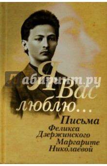"Я вас люблю...". Письма Феликса Дзержинского Маргарите Николаевой