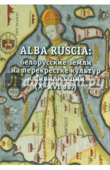 Alba Ruscia. Белорусские земли на перекрестке культур и цивилизаций. X-XVI вв.