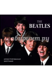 The Beatles. Иллюстрированная биография