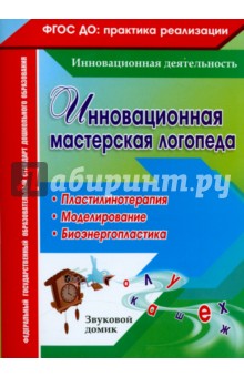 Инновационная мастерская логопеда. Пластилинотерапия. Моделирование. Биоэнергопластика. ФГОС ДО