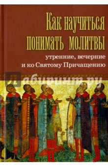 Как научиться понимать молитвы утренние, вечерние и ко Святому Причащению