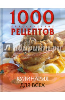1000 классических рецептов. Кулинария для всех