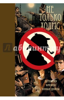 Не только Холмс. Детектив времен Конан Дойла. Антология викторианской детективной новеллы