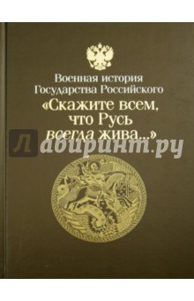 "Скажите всем, что Русь всегда жива". Ратные дела Отечества. Русь и юная Россия. VI-XVI вв.