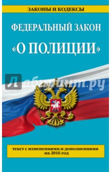 Федеральный закон "О полиции". Текст с изменениями и дополнениями на 2016 год