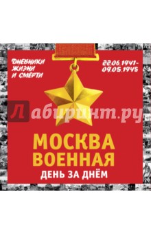 Москва военная день за днем. Дневники жизни и смерти. 22 июня 1941 - 9 мая 1945