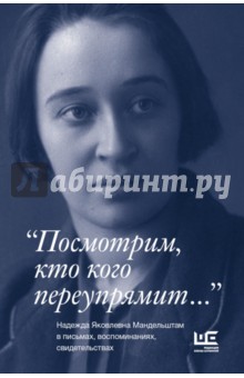 "Посмотрим, кто кого переупрямит..." Надежда Яковлевна Мандельштам в письмах, воспоминаниях...