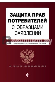 Защита прав потребителей с образцами заявлений. Текст со всеми последними изм. и доп. на 2016 г.