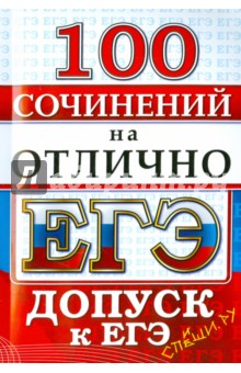 ЕГЭ. 100 сочинений на отлично. Допуск к ЕГЭ