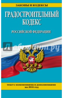 Градостроительный кодекс Российской Федерации. Текст с изменениями и дополнениями на 2016 г