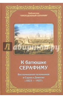 К батюшке Серафиму. Воспоминания паломников в Саров и Дивеево (1823-1927)