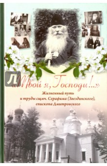 "Твой я, Господи!.." Жизненный путь и труды священномученика Серафима (Звездинского)