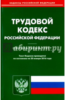 Трудовой кодекс Российской Федерации по состоянию на 20 января 2016 года