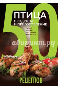 50 рецептов. Птица. Продукты и приготовление. Тушка, грудки, окорочка, крылышки