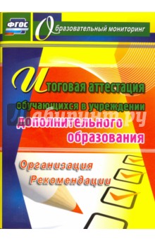 Итоговая аттестация обучающихся в учреждении дополнительного образования. Организация. Рекомендации