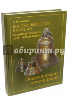 Колокольно-литейное дело в России во второй половине XVII - начале XX века. Энциклопедия литейщиков