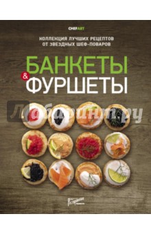 Банкеты и фуршеты. Коллекция лучших рецептов от звездных шеф-поваров