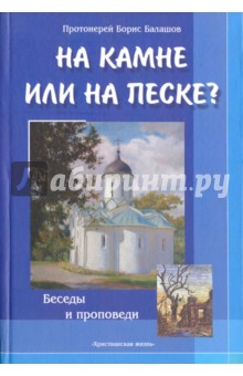 На камне или на песке? Беседы и проповеди