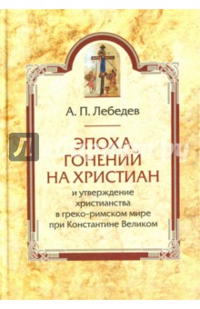 Эпоха гонений на христиан и утверждение христианства в греко-римском мире при Константине Великом