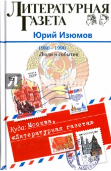 Куда: Москва, "Литературная газета". 1980-1990. Люди и события